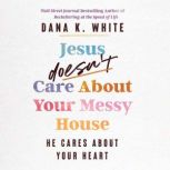 Jesus Doesnt Care About Your Messy H..., Dana K. White