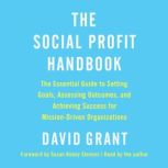 The Social Profit Handbook The Essential Guide to Setting Goals, Assessing Outcomes, and Achieving Success for Mission-Driven Organizations, David Grant