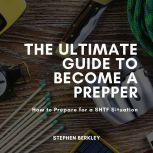 Ultimate Guide to Become a Prepper, The: How to Prepare for a SHTF Situation, Stephen Berkley