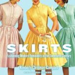 Skirts Fashioning Modern Femininity in the Twentieth Century, Kimberly Chrisman-Campbell