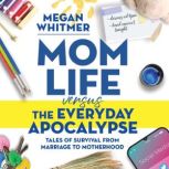 Mom Life Versus the Everyday Apocalyp..., Megan Whitmer