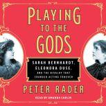 Playing to the Gods Sarah Bernhardt, Eleonora Duse, and the Rivalry that Changed Acting Forever, Peter Rader