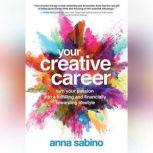 Your Creative Career Turn Your Passion into a Fulfilling and Financially Rewarding Lifestyle, Anna Sabino
