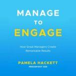 Manage to Engage How Great Managers Create Remarkable Results, Pamela Hackett