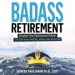 Badass Retirement Shatter the Retire..., Robert Pagliarini PhD CFP