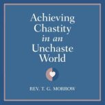 Achieving Chastity in An Unchaste Wor..., Rev. T. G. Morrow