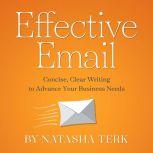 Effective Email Concise, Clear Writing to Advance Your Business Needs, Natasha Terk
