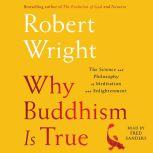 Why Buddhism is True The Science and Philosophy of Enlightenment, Robert Wright