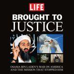 Brought to Justice Osama Bin Laden's War on America and the Mission that Stopped Him, Editors of Life Magazine