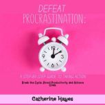 Defeat Procrastination A StepbySte..., Catherine Hayes