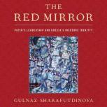 The Red Mirror Putin's Leadership and Russia's Insecure Identity, Gulnaz Sharafutdinova