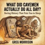 What Did Cavemen Actually Do All Day?..., Greg Morrison