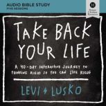 Take Back Your Life: Audio Bible Studies A 40-Day Interactive Journey to Thinking Right So You Can Live Right, Levi Lusko