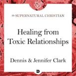 Healing from Toxic Relationships A Feature Teaching From Breaking Soul Ties, Dennis Clark