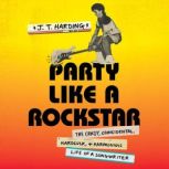Party Like a Rockstar The Crazy, Coincidental, Hard-Luck, and Harmonious Life of a Songwriter, J.T. Harding