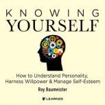 Knowing Yourself How to Understand Personality, Harness Willpower, and Manage Self-Esteem, Roy Baumeister