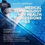 Medical Terminology For Health Professions 4.0 Ultimate Complete Guide to Pass Various Tests Such as the NCLEX, MCAT, PCAT, PAX, CEN (Nursing), EMT (Paramedics), PANCE (Physician Assistants) And Many Others Test Taken by Students in the Medical Field, Scott J. Barnard