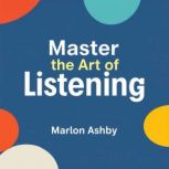 Master the Art of Listening Transfor..., Marlon Ashby