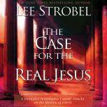 The Case for the Real Jesus A Journalist Investigates Current Attacks on the Identity of Christ, Lee Strobel