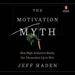 The Motivation Myth How High Achievers Really Set Themselves Up to Win, Jeff Haden