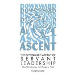 The Downward Ascent of Servant Leader..., Craig Trierweiler