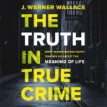 The Truth in True Crime, J. Warner Wallace