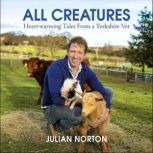 All Creatures Heartwarming Tales from a Yorkshire Vet, Julian Norton