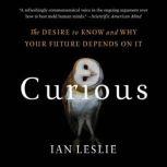 Curious The Desire to Know and Why Your Future Depends On It, Ian Leslie
