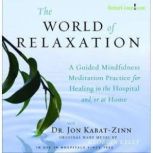 The World of Relaxation A Guided Mindfulness Meditation Practice for Healing in the Hospital and/or at Home, Jon Kabat Zinn