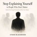 Stop Explaining Yourself to People Wh..., Ethan Blackwood