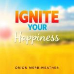 Ignite Your Happiness Simple Secrets..., Orion Merriweather