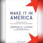 Make It in America The Case for Re-Inventing the Economy, Andrew N. Liveris
