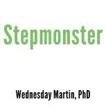 Stepmonster A New Look at Why Real Stepmothers Think, Feel, and Act the Way We Do, Wednesday Martin