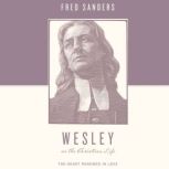 Wesley on the Christian Life The Heart Renewed in Love, Fred Sanders