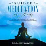 Guided Meditation for Anxiety: A Complete Guide for Beating Stress and Anxiety Using Mindfulness and Meditation Techniques, Rosalie Rowell