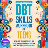 The DBT Skills Workbook for Teens A Fun Guide to Manage Anxiety and Stress, Understand Your Emotions and Learn Effective Communication Skills, Teen Thrive