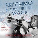 Satchmo Blows Up the World Jazz Ambassadors Play the Cold War, Penny M. Von Eschen
