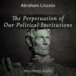 The Perpetuation of Our Political Institutions , Abraham Lincoln