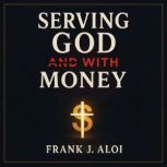 Serving God With Money, Frank J. Aloi