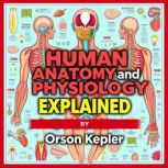 Human Anatomy and Physiology Explaine..., Orson Kepler