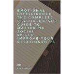 Emotional Intelligence The complete Psychologists guide to mastering social skills, improve your relationships., Ben Harper