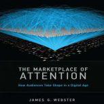 The Marketplace of Attention How Audiences Take Shape in a Digital Age, James G. Webster