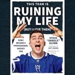 This Team Is Ruining My Life (But I Love Them) How I Became a Professional Hockey Fan, Steve “Dangle” Glynn