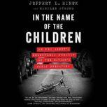 In the Name of the Children An FBI Agent's Relentless Pursuit of the Nation's Worst Predators, Jeffrey L. Rinek