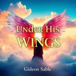 Under His Wings Unveiling Faiths Sh..., Gideon Sable