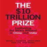 The $10 Trillion Prize Captivating the Newly Affluent in China and India, Michael J. Silverstein