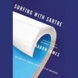 Surfing with Sartre An Aquatic Inquiry into a Life of Meaning, Aaron James