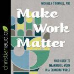 Make Work Matter Your Guide to Meaningful Work in a Changing World, PhD O'Donnell