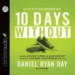 Ten Days Without Daring Adventures in Discomfort That Will Change Your World and You, Daniel Ryan Day