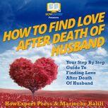 How To Find Love After Death Of Your Husband Your Step By Step Guide To Finding Love After Death Of Your Husband, HowExpert